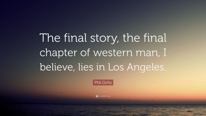 Phil Ochs Quote: “The final story, the final chapter of western man, I believe, lies in Los Angeles.”