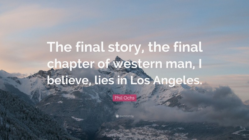 Phil Ochs Quote: “The final story, the final chapter of western man, I believe, lies in Los Angeles.”