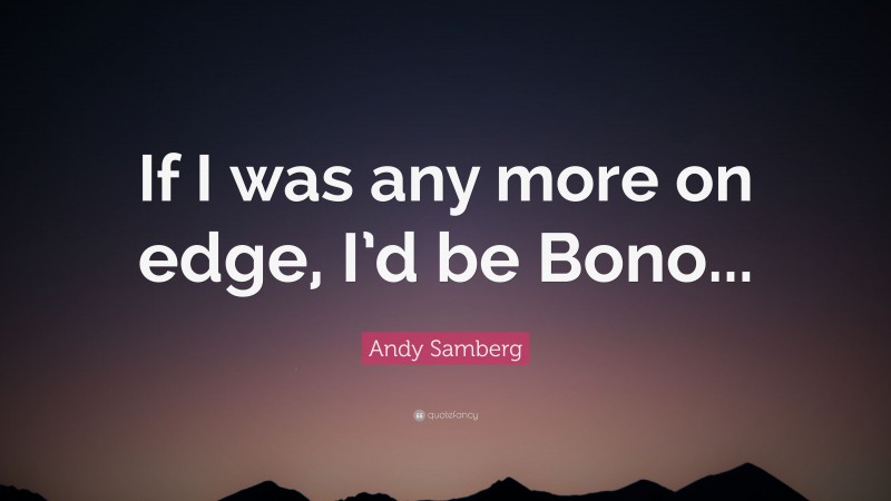 Andy Samberg Quote: “If I was any more on edge, I’d be Bono...”
