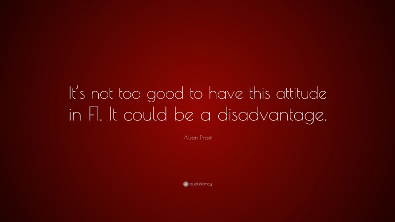 Alain Prost Quote: “It’s not too good to have this attitude in F1. It could be a disadvantage.”