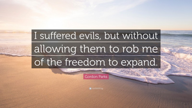 Gordon Parks Quote: “I suffered evils, but without allowing them to rob me of the freedom to expand.”