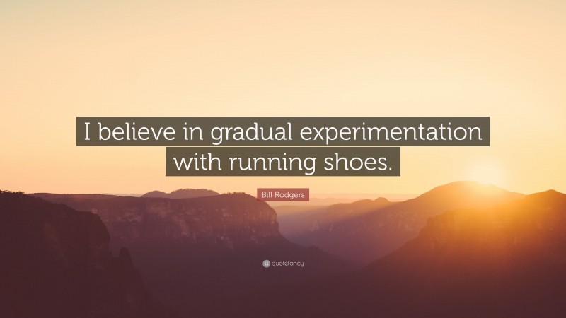 Bill Rodgers Quote: “I believe in gradual experimentation with running shoes.”