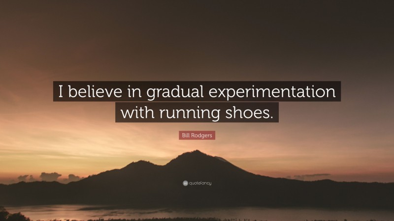 Bill Rodgers Quote: “I believe in gradual experimentation with running shoes.”