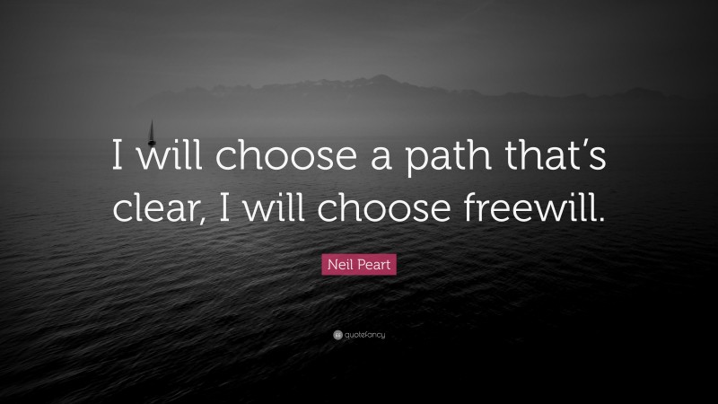 Neil Peart Quote: “I will choose a path that’s clear, I will choose freewill.”