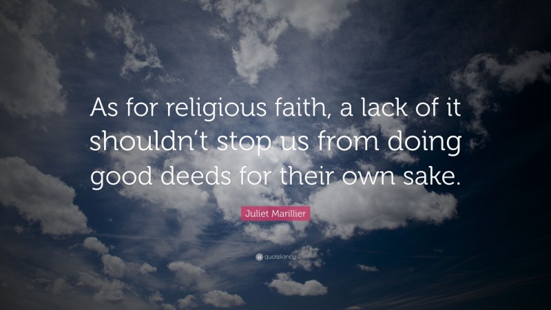 Juliet Marillier Quote: “As for religious faith, a lack of it shouldn’t stop us from doing good deeds for their own sake.”