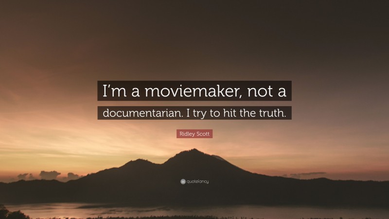 Ridley Scott Quote: “I’m a moviemaker, not a documentarian. I try to hit the truth.”