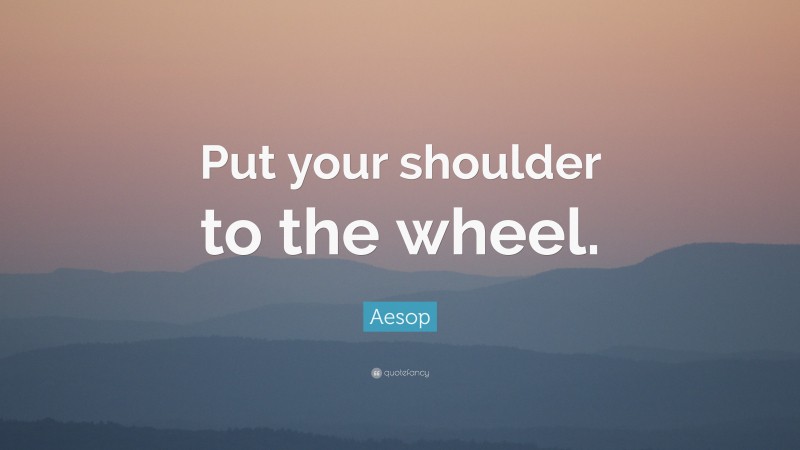 Aesop Quote: “Put your shoulder to the wheel.”