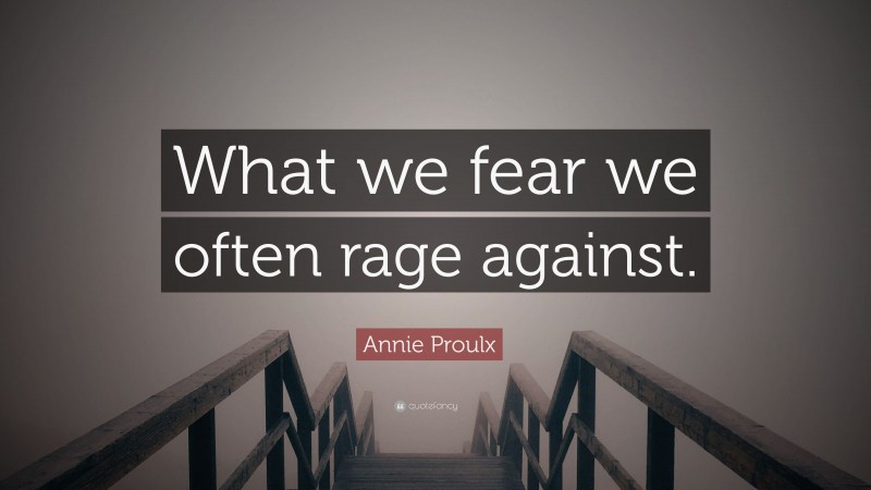Annie Proulx Quote: “What we fear we often rage against.”