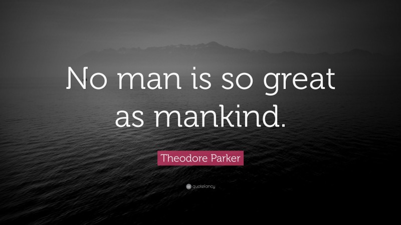 Theodore Parker Quote: “No man is so great as mankind.”