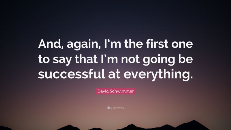 David Schwimmer Quote: “And, again, I’m the first one to say that I’m not going be successful at everything.”