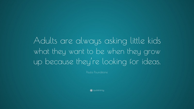 Paula Poundstone Quote: “Adults are always asking little kids what they want to be when they grow up because they’re looking for ideas.”