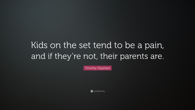 Timothy Olyphant Quote: “Kids on the set tend to be a pain, and if they’re not, their parents are.”