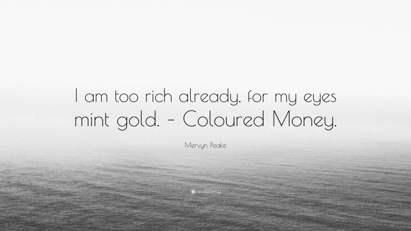 Mervyn Peake Quote: “I am too rich already, for my eyes mint gold. – Coloured Money.”