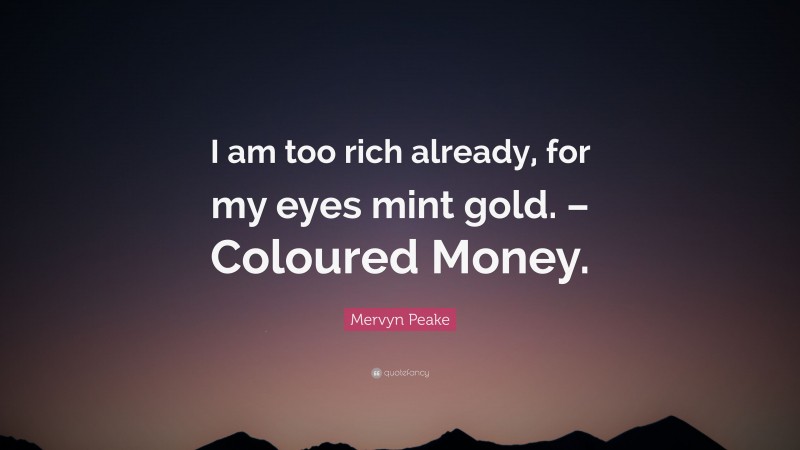 Mervyn Peake Quote: “I am too rich already, for my eyes mint gold. – Coloured Money.”