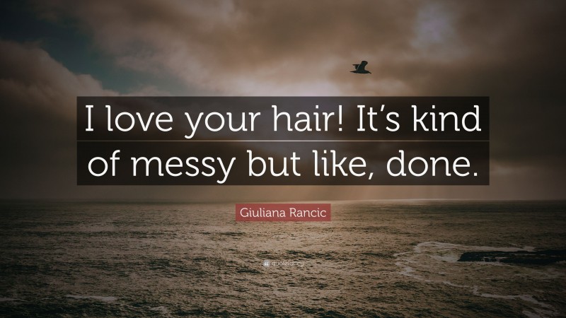 Giuliana Rancic Quote: “I love your hair! It’s kind of messy but like, done.”