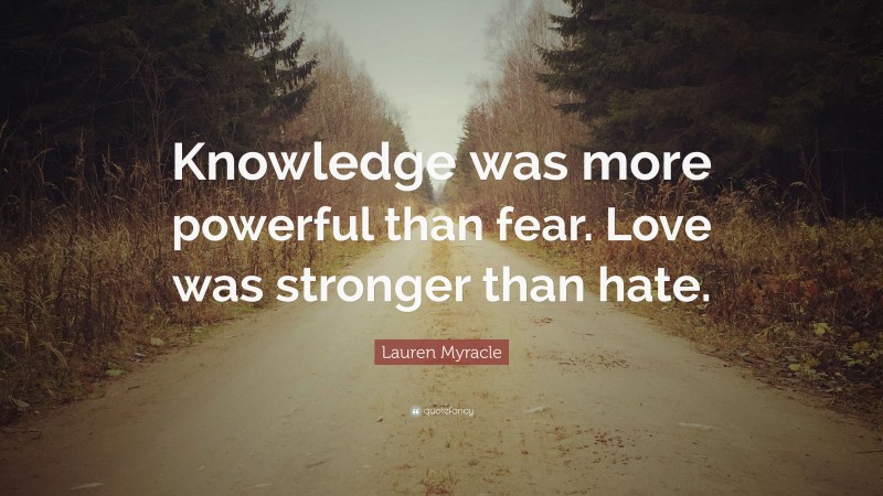 Lauren Myracle Quote: “Knowledge was more powerful than fear. Love was stronger than hate.”