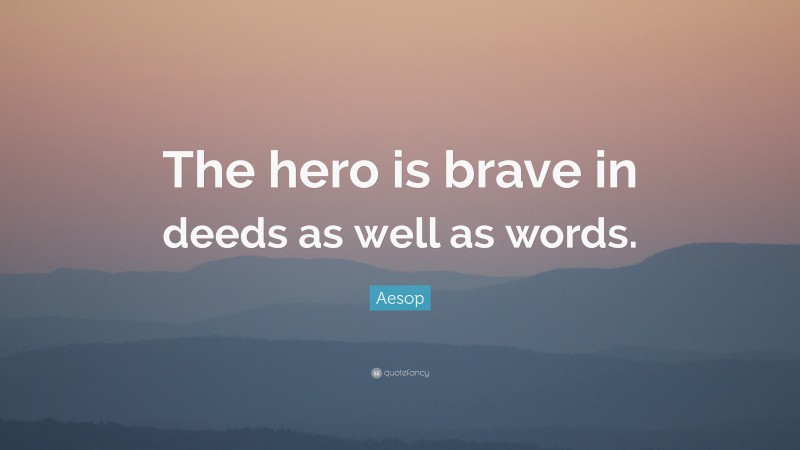 Aesop Quote: “The hero is brave in deeds as well as words.”