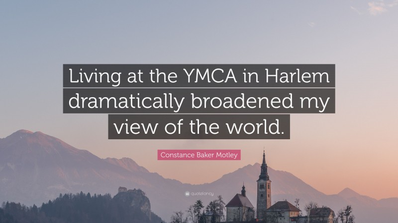 Constance Baker Motley Quote: “Living at the YMCA in Harlem dramatically broadened my view of the world.”