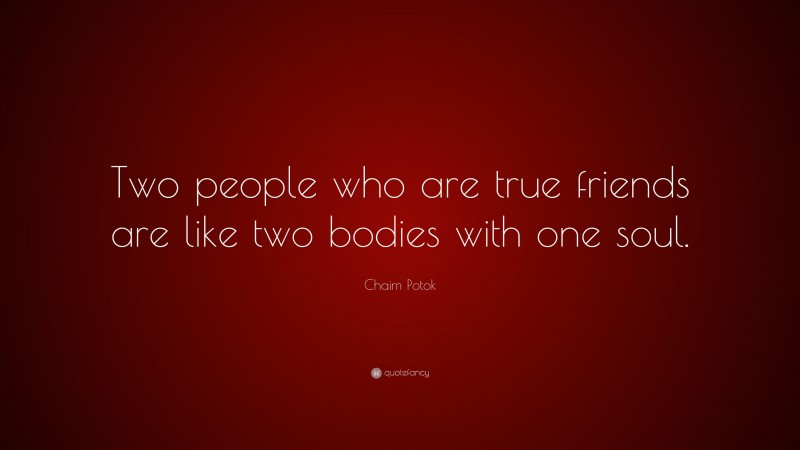 Chaim Potok Quote: “Two people who are true friends are like two bodies with one soul.”
