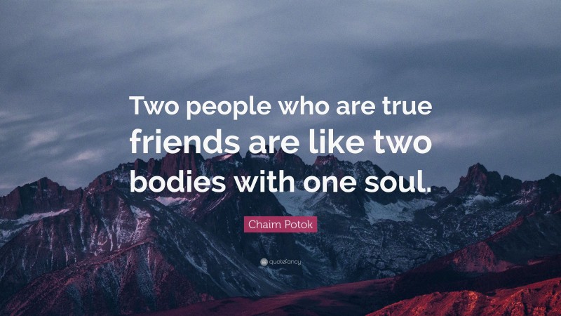 Chaim Potok Quote: “Two people who are true friends are like two bodies with one soul.”