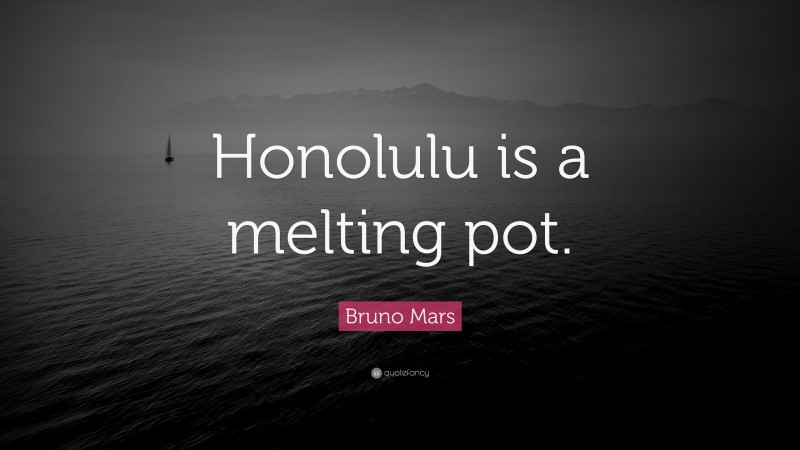 Bruno Mars Quote: “Honolulu is a melting pot.”