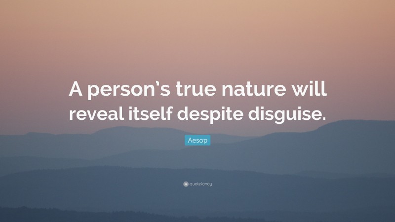 Aesop Quote: “A person’s true nature will reveal itself despite disguise.”