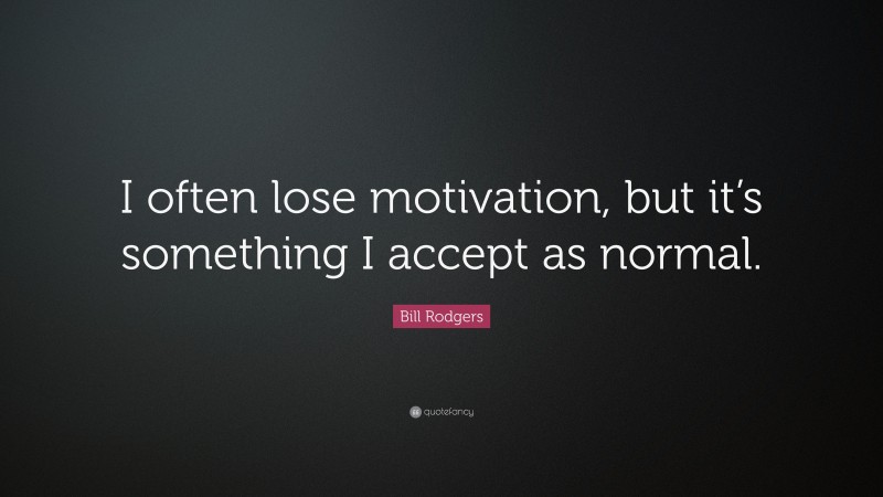 Bill Rodgers Quote: “I often lose motivation, but it’s something I accept as normal.”