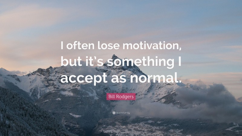 Bill Rodgers Quote: “I often lose motivation, but it’s something I accept as normal.”