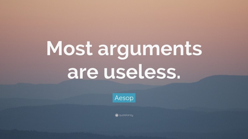 Aesop Quote: “Most arguments are useless.”