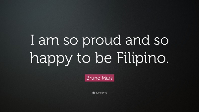 Bruno Mars Quote: “I am so proud and so happy to be Filipino.”