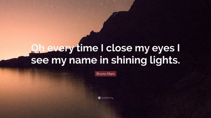 Bruno Mars Quote: “Oh every time I close my eyes I see my name in shining lights.”