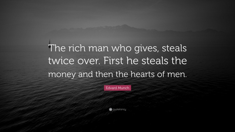 Edvard Munch Quote: “The rich man who gives, steals twice over. First he steals the money and then the hearts of men.”