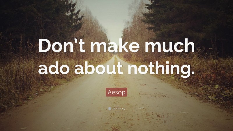 Aesop Quote: “Don’t make much ado about nothing.”
