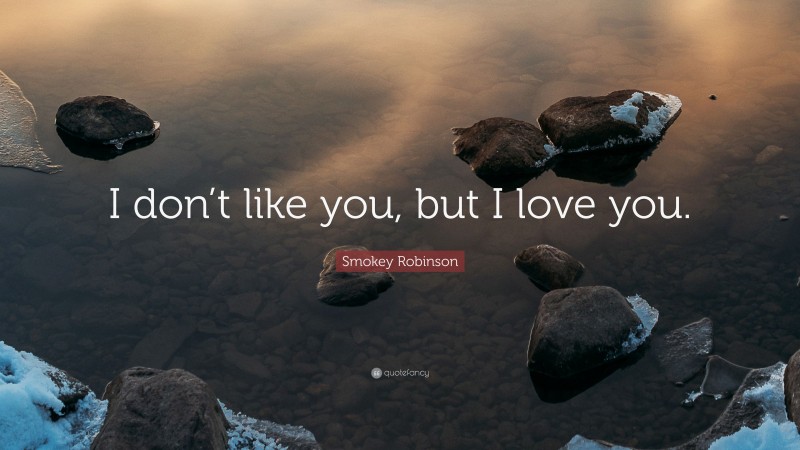 Smokey Robinson Quote: “I don’t like you, but I love you.”