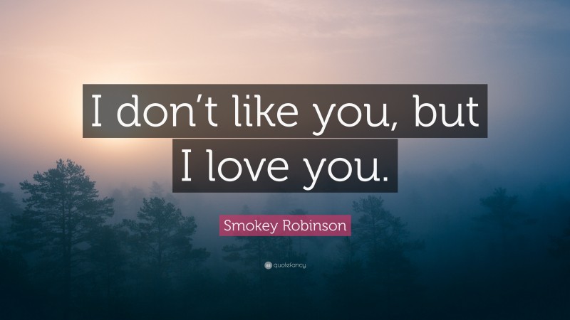 Smokey Robinson Quote: “I don’t like you, but I love you.”