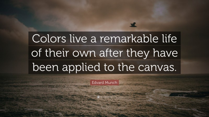 Edvard Munch Quote: “Colors live a remarkable life of their own after they have been applied to the canvas.”