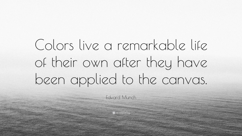Edvard Munch Quote: “Colors live a remarkable life of their own after they have been applied to the canvas.”