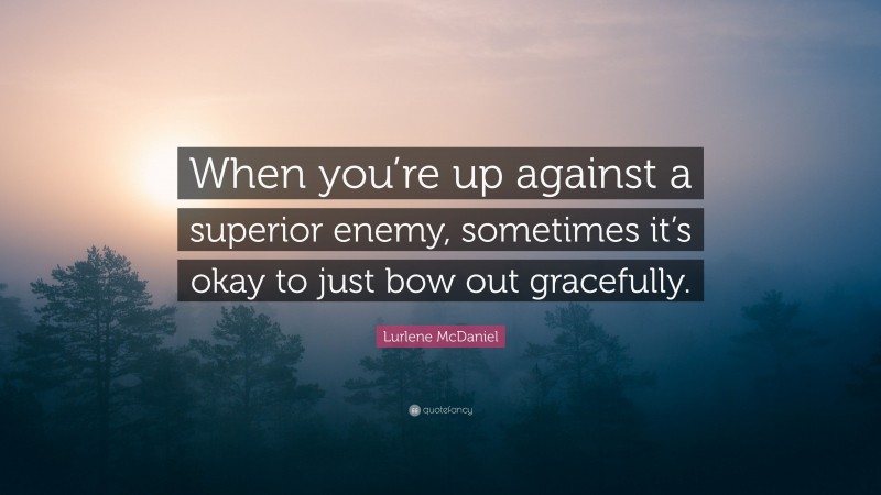 Lurlene McDaniel Quote: “When you’re up against a superior enemy, sometimes it’s okay to just bow out gracefully.”