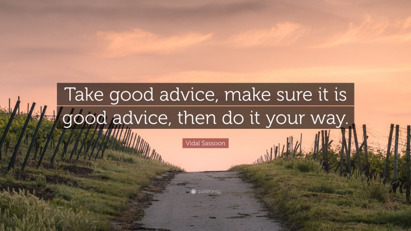 Vidal Sassoon Quote: “Take good advice, make sure it is good advice, then do it your way.”