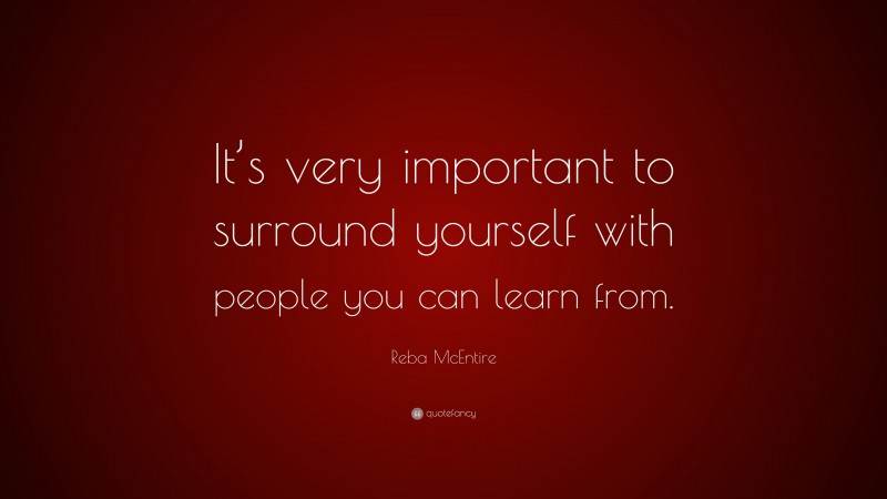 Reba McEntire Quote: “It’s very important to surround yourself with people you can learn from.”