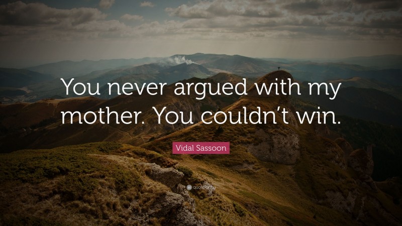 Vidal Sassoon Quote: “You never argued with my mother. You couldn’t win.”
