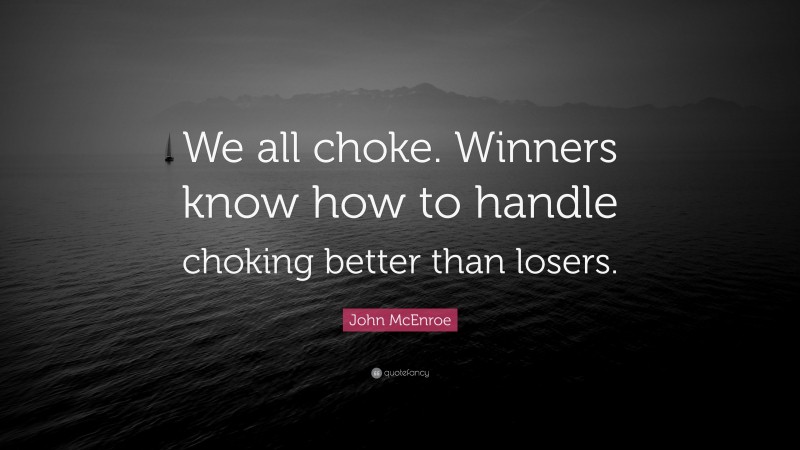 John McEnroe Quote: “We all choke. Winners know how to handle choking better than losers.”
