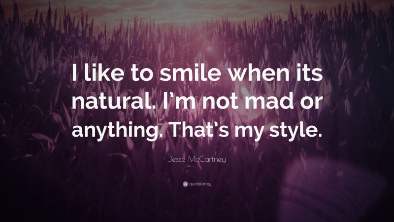 Jesse McCartney Quote: “I like to smile when its natural. I’m not mad or anything. That’s my style.”