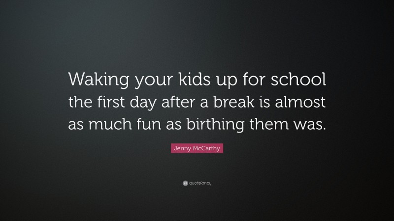 Jenny McCarthy Quote: “Waking your kids up for school the first day after a break is almost as much fun as birthing them was.”