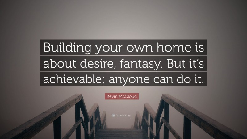 Kevin McCloud Quote: “Building your own home is about desire, fantasy. But it’s achievable; anyone can do it.”