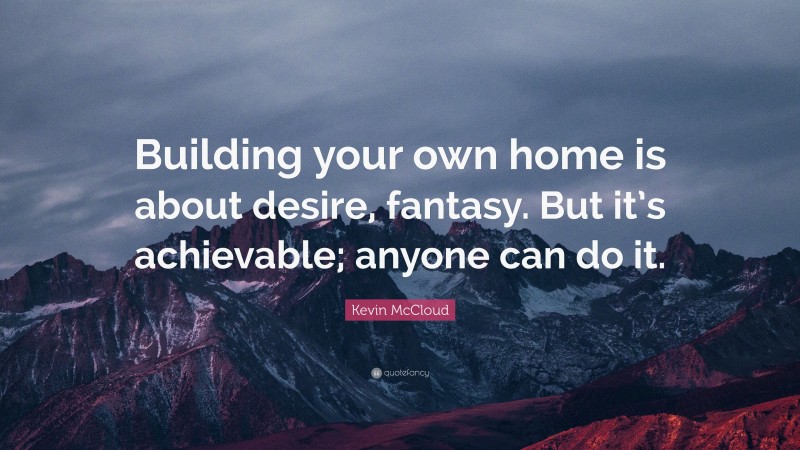 Kevin McCloud Quote: “Building your own home is about desire, fantasy. But it’s achievable; anyone can do it.”