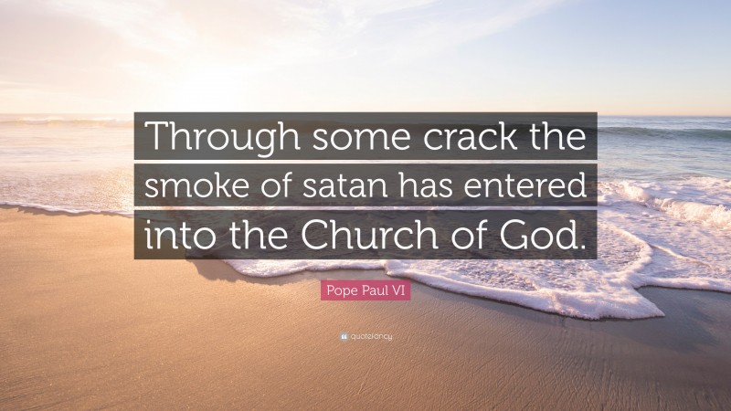 Pope Paul VI Quote: “Through some crack the smoke of satan has entered into the Church of God.”