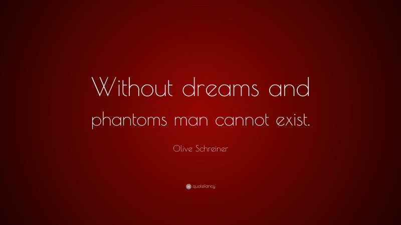 Olive Schreiner Quote: “Without dreams and phantoms man cannot exist.”