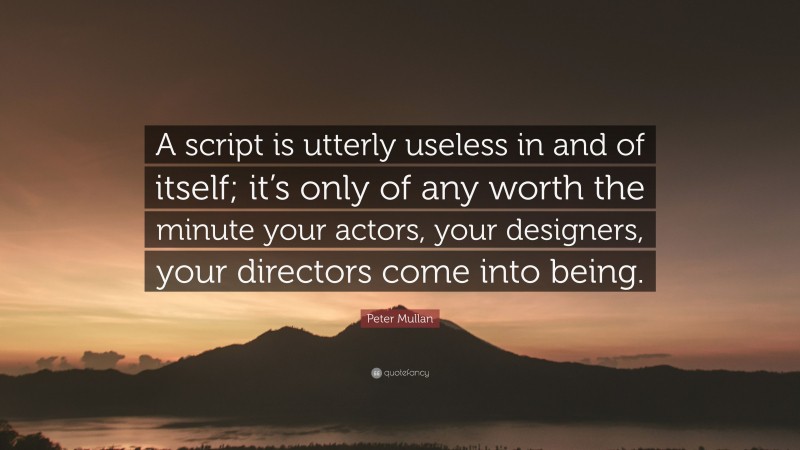 Peter Mullan Quote: “A script is utterly useless in and of itself; it’s only of any worth the minute your actors, your designers, your directors come into being.”