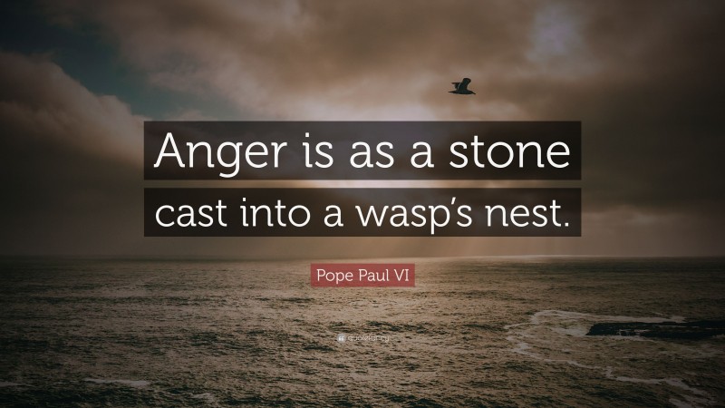 Pope Paul VI Quote: “Anger is as a stone cast into a wasp’s nest.”
